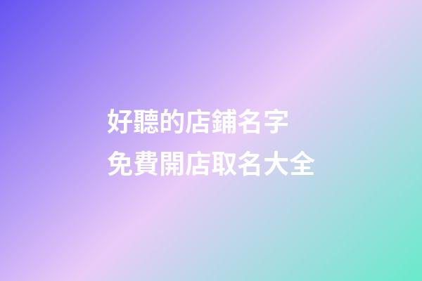 好聽的店鋪名字 免費開店取名大全-第1張-店鋪起名-玄機派